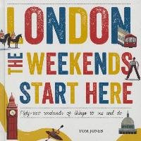 London, the Weekends Start Here: Fifty-Two Weekends of Things to See and Do Jones Tom