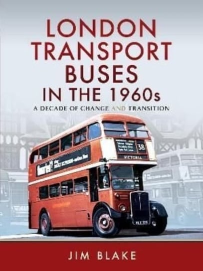 London Transport Buses in the 1960s: A Decade of Change and Transition Jim Blake