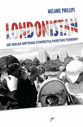 Londonistan: Jak Wielka Brytania Stworzyła Państwo Terroru Phillips Melania