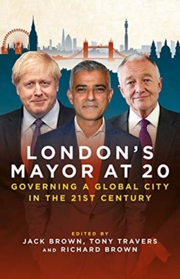 Londons Mayor at 20: Governing a Global City  in the 21st Century Opracowanie zbiorowe