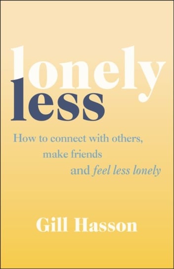 Lonely Less: How to Connect with Others, Make Friends and Feel Less Lonely Hasson Gill
