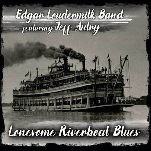 Lonesome Riverboat Blues Edgar Loudermilk Band feat. Jeff Autry