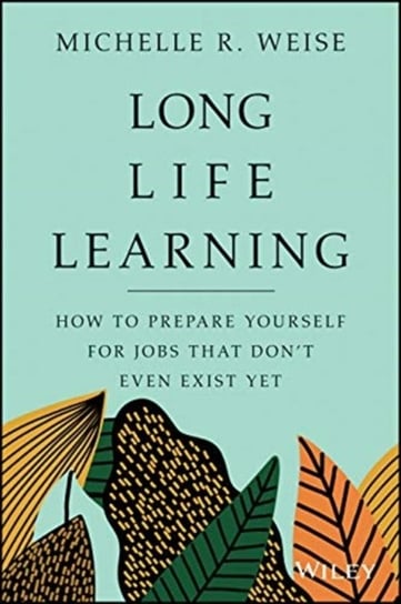 Long Life Learning. Preparing for Jobs that Dont Even Exist Yet Michelle R. Weise