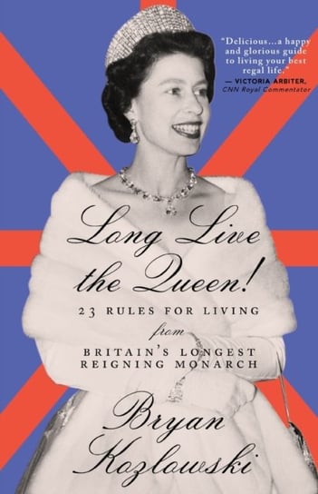 Long Live the Queen: 23 Rules for Living from Britains Longest-Reigning Monarch Kozlowski Bryan