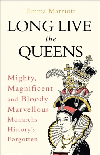 Long Live the Queens: Mighty, Magnificent and Bloody Marvellous Monarchs Historys Forgotten Marriott Emma