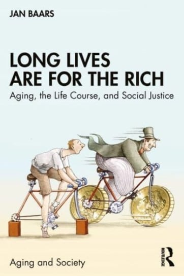 Long Lives Are for the Rich: Aging, the Life Course, and Social Justice Taylor & Francis Ltd.
