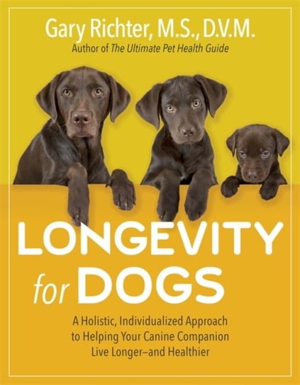 Longevity for Dogs: A Holistic, Individualized Approach to Helping Your Canine Companion Live Longer - and Healthier Richter Gary