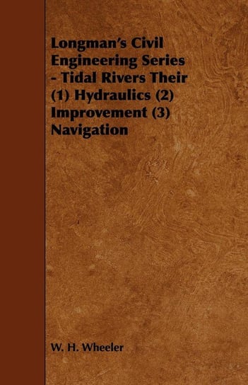 Longman's Civil Engineering Series - Tidal Rivers Their (1) Hydraulics (2) Improvement (3) Navigation Wheeler W. H.