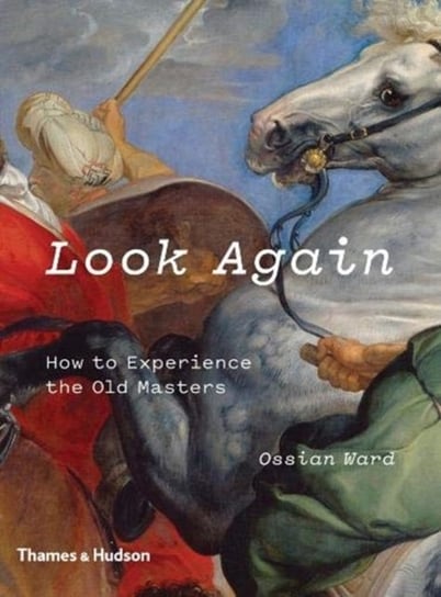 Look Again. How to Experience the Old Masters Ward Ossian