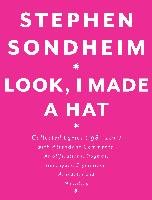 Look, I Made a Hat: Collected Lyrics (1981-2011) with Attendant Comments, Amplifications, Dogmas, Harangues, Digressions, Anecdotes and Mi Sondheim Stephen
