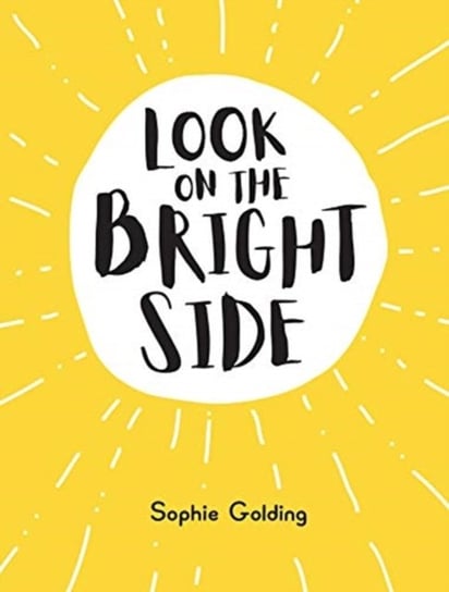 Look on the Bright Side: Ideas and Inspiration to Make You Feel Great Sophie Golding