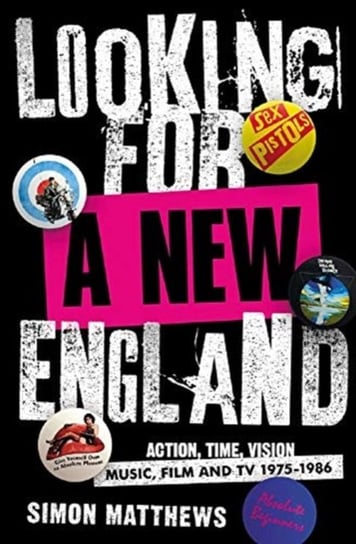 Looking For A New England: Action, Time, Vision: Music, Film and TV 1975 - 1986 Simon Matthews