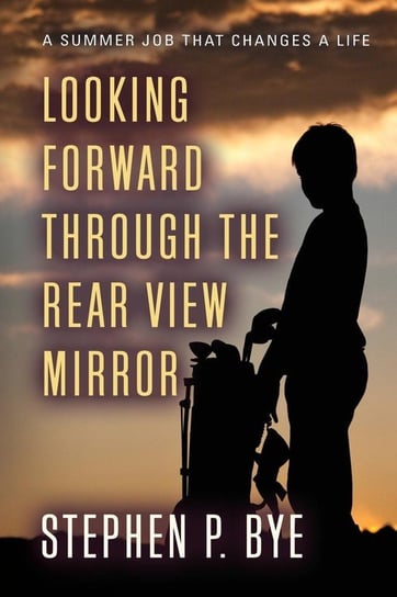 Looking Forward Through the Rear View Mirror Stephen P. Bye