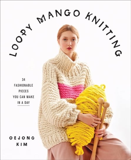 Loopy Mango Knitting: 34 Fashionable Pieces You Can Make in a Day Loopy Mango
