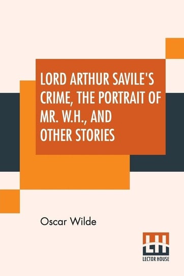 Lord Arthur Savile's Crime, The Portrait Of Mr. W. H. And Other Stories Wilde Oscar