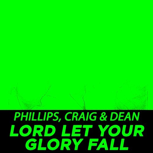 Lord Let Your Glory Fall Phillips, Craig & Dean