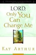 Lord, Only You Can Change Me: A Devotional Study on Growing in Character from the Beatitudes Arthur Kay