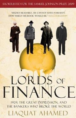 Lords of Finance: 1929, The Great Depression, and the Bankers who Broke the World Ahamed Liaquat