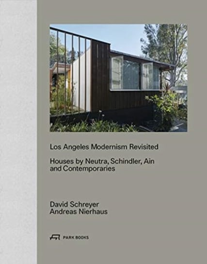 Los Angeles Modernism Revisited - Houses by Neutra, Schindler, Ain and Contemporaries David Schreyer, Andreas Nierhaus