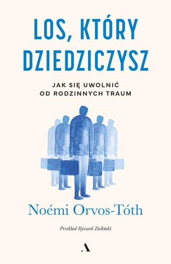 Los, który dziedziczysz. Jak się uwolnić od rodzinnych traum Noemi Orvos-Toth