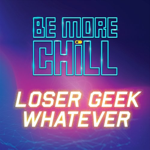 Loser Geek Whatever (from 'Be More Chill') Will Roland & Joe Iconis