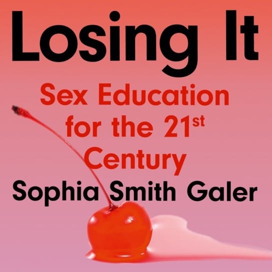 Losing It: Sex Education for the 21st Century Sophia Smith Galer