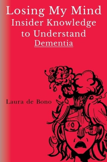Losing My Mind - Insider Knowledge to Understand Dementia Laura de Bono