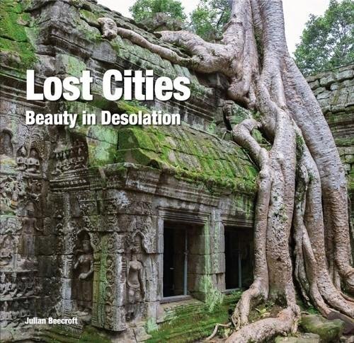 Lost Cities. Beauty in Desolation Beecroft Julian