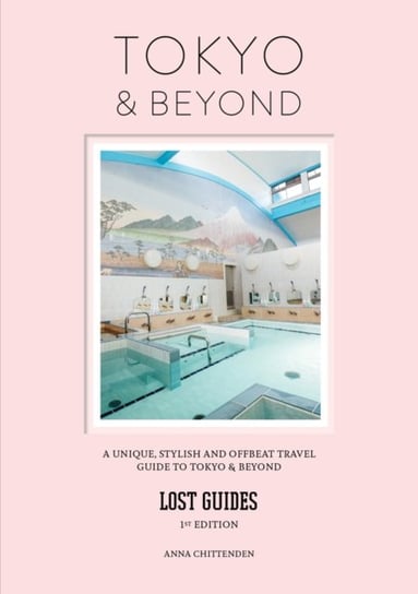 Lost Guides - Tokyo & Beyond: A Unique, Stylish and Offbeat Travel Guide to Tokyo and Beyond Anna Chittenden