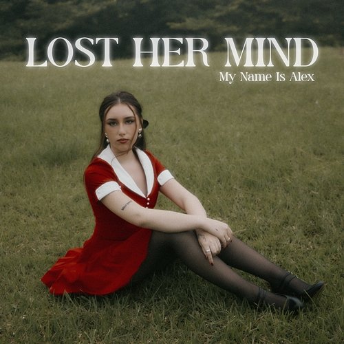 LOST HER MIND My Name Is Alex