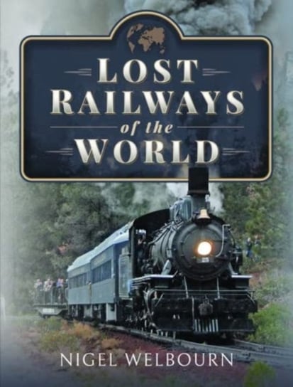 Lost Railways of the World Pen & Sword Books Ltd