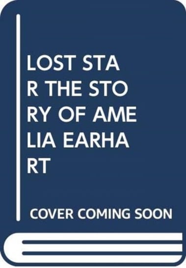 Lost Star the story of Amelia Earhart Opracowanie zbiorowe
