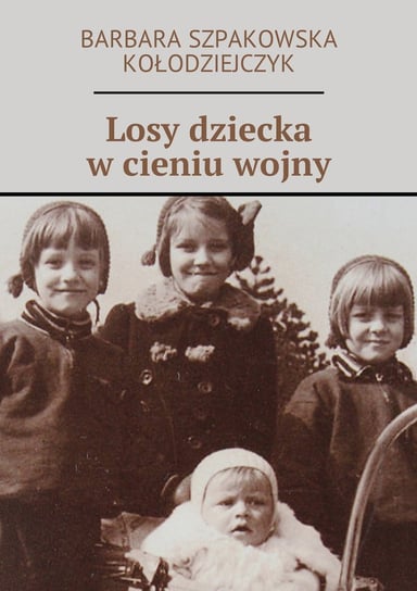 Losy dziecka w cieniu wojny Szpakowska-Kołodziejczyk Barbara