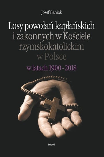 Losy powołań kapłańskich i zakonnych w Kościele rzymskokatolickim w Polsce w latach 1900-2018 Baniak Józef