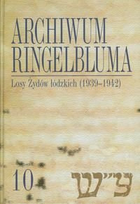 Losy Żydów łódzkich (1939-1942). Archiwum Ringelbluma. Tom 10 Opracowanie zbiorowe