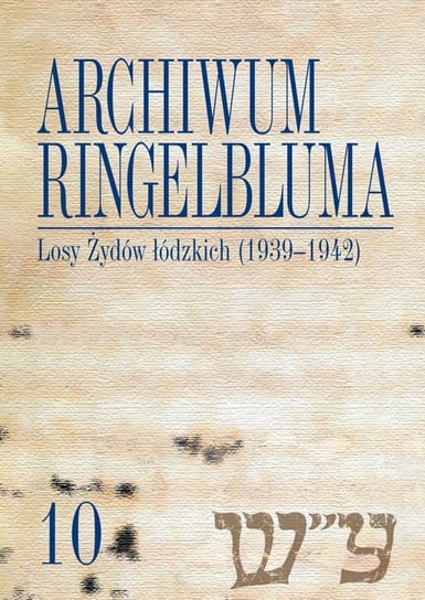 Losy Żydów łódzkich (1939-1942). Archiwum Ringelbluma. Tom 10 Polit Monika