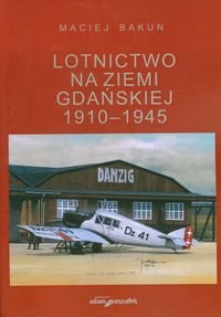 Lotnictwo na ziemi gdańskiej 1910-1945 Bakun Maciej