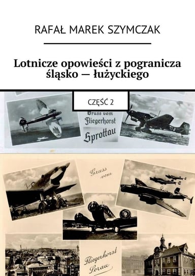 Lotnicze opowieści z pogranicza śląsko-łużyckiego Rafał Szymczak