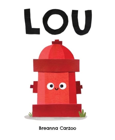 Lou: A Children's Picture Book About a Fire Hydrant and Unlikely Neighborhood Hero Breanna Carzoo