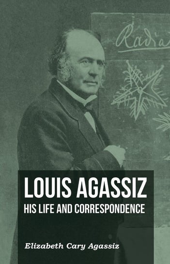 Louis Agassiz - His Life and Correspondence - Volume I Agassiz Elizabeth Cary