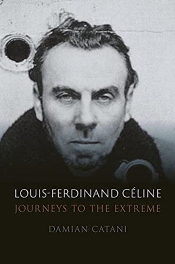Louis-Ferdinand Celine: Journeys to the Extreme Damian Catani