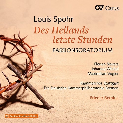 Louis Spohr: Des Heilands letzte Stunden. Passionsoratorium Florian Sievers, Johanna Winkel, Maximilian Vogler, Kammerchor Stuttgart, Deutsche Kammerphilharmonie Bremen, Frieder Bernius