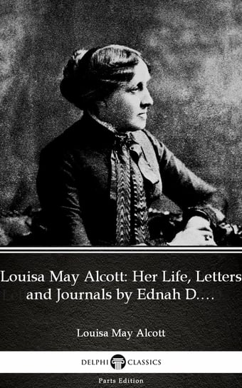 Louisa May Alcott: Her Life, Letters and Journals by Ednah D. Cheney (Illustrated) Alcott May Louisa