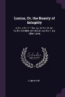 Louise, Or, the Beauty of Integrity: A Story for the Young; To Which Are Added the Mother's Grave and No Place Like Home Anonymous