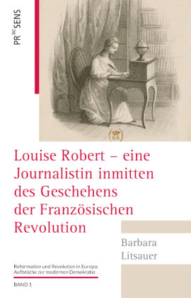Louise Robert - eine Journalistin inmitten des Geschehens der Französischen Revolution Praesens Verlag