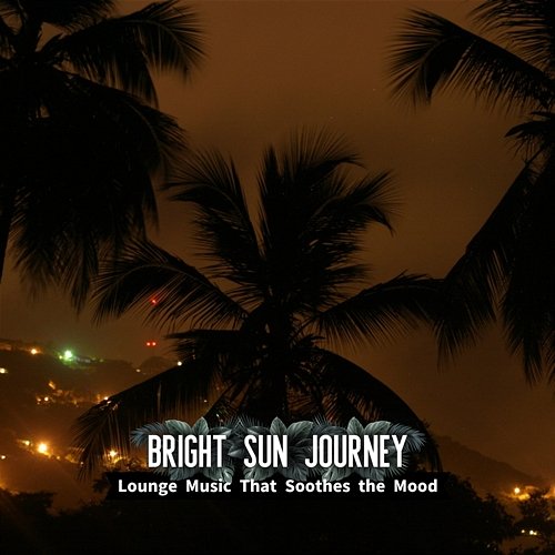 Lounge Music That Soothes the Mood Bright Sun Journey