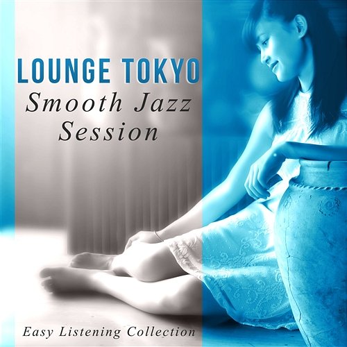 Lounge Tokyo Smooth Jazz Session - Easy Listening Collection: Sad Music, Happy Music, Sensual Music, Romantic Music, Sexy Sax, Relaxing Instruments (Cello, Piano, Guitar, Saxophone) Relaxation Jazz Music Ensemble