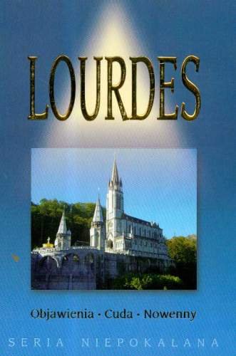 Lourdes. Objawienia, cuda, noweny Opracowanie zbiorowe