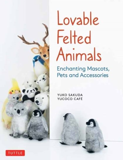 Lovable Felted Animals: Enchanting Mascots, Pets and Accessories yucoco cafe