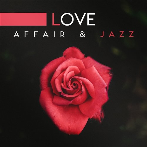 Love Affair & Jazz: Romantic Music for Lover and Special Occasions, Smooth Rhythms Roses & Wine, Piano Bar and Love Songs Romantic Love Songs Academy